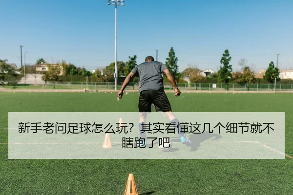 新手老问足球怎么玩？其实看懂这几个细节就不瞎跑了吧