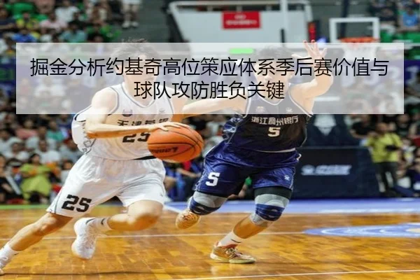 掘金分析约基奇高位策应体系季后赛价值与球队攻防胜负关键