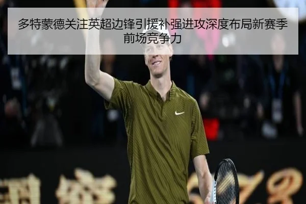 多特蒙德关注英超边锋引援补强进攻深度布局新赛季前场竞争力