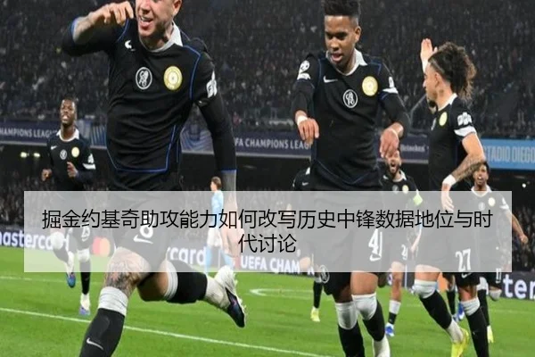 掘金约基奇助攻能力如何改写历史中锋数据地位与时代讨论
