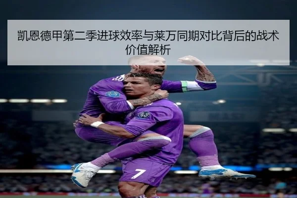 凯恩德甲第二季进球效率与莱万同期对比背后的战术价值解析