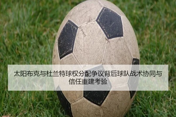 太阳布克与杜兰特球权分配争议背后球队战术协同与信任重建考验