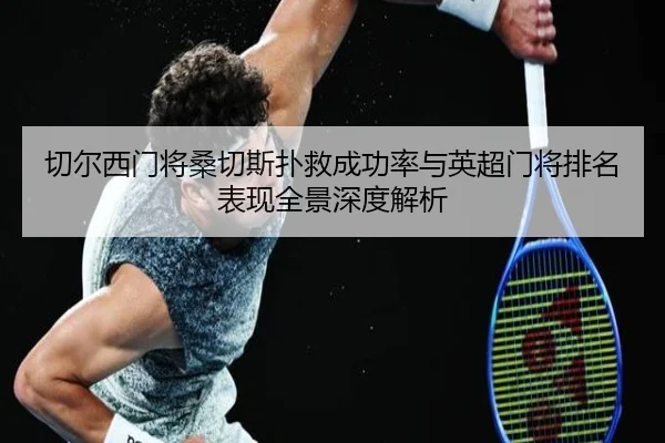 切尔西门将桑切斯扑救成功率与英超门将排名表现全景深度解析