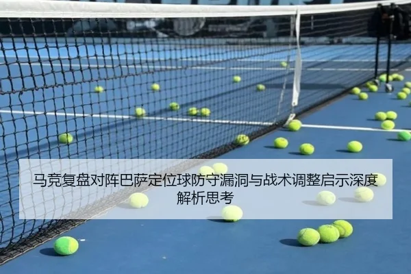 马竞复盘对阵巴萨定位球防守漏洞与战术调整启示深度解析思考（leyu）