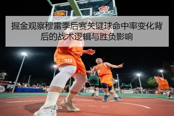 掘金观察穆雷季后赛关键球命中率变化背后的战术逻辑与胜负影响（leyu）